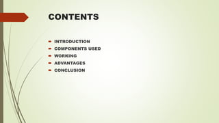 CONTENTS
 INTRODUCTION
 COMPONENTS USED
 WORKING
 ADVANTAGES
 CONCLUSION
 