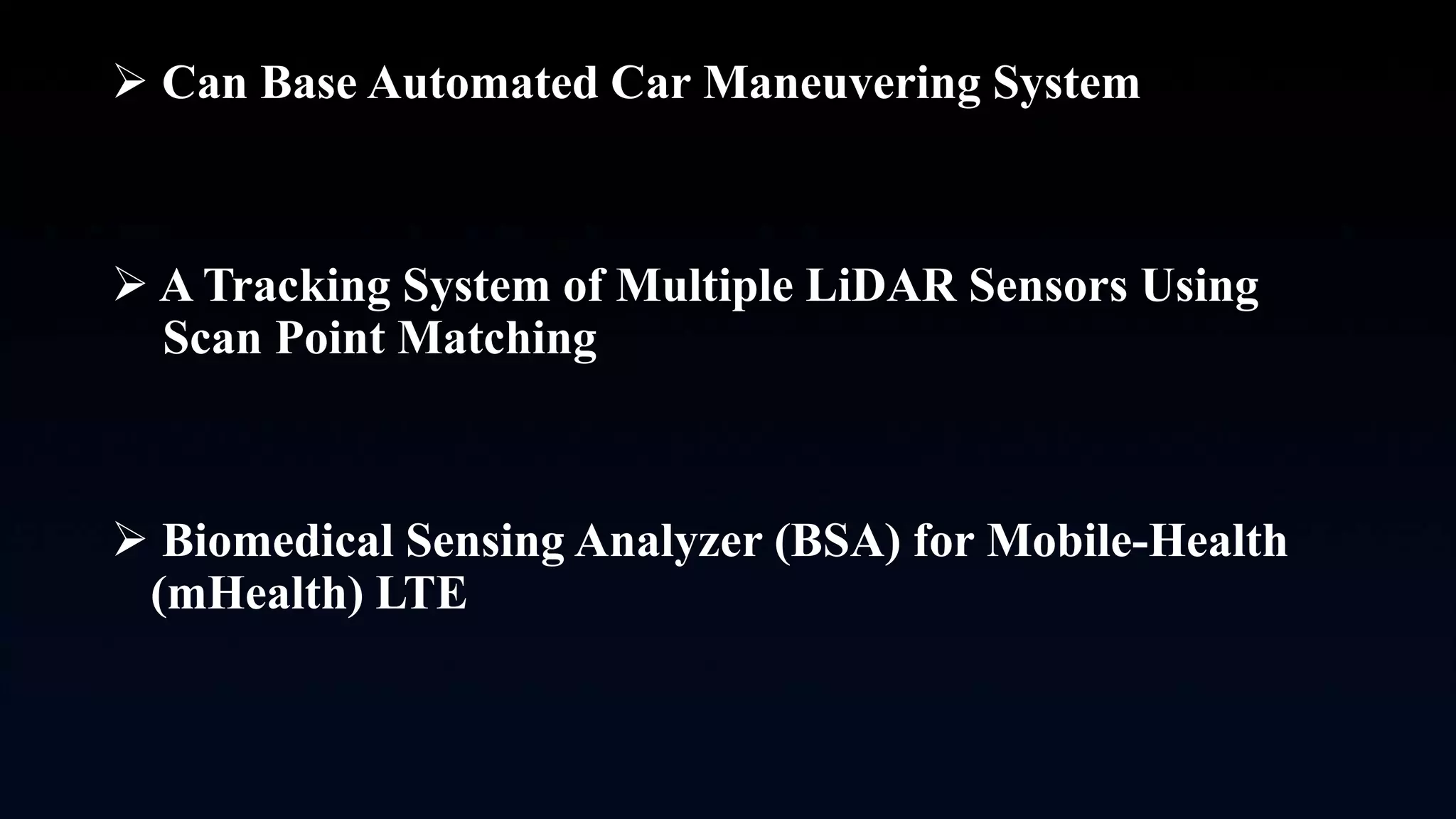  Can Base Automated Car Maneuvering System
 A Tracking System of Multiple LiDAR Sensors Using
Scan Point Matching
 Biomedical Sensing Analyzer (BSA) for Mobile-Health
(mHealth) LTE
 