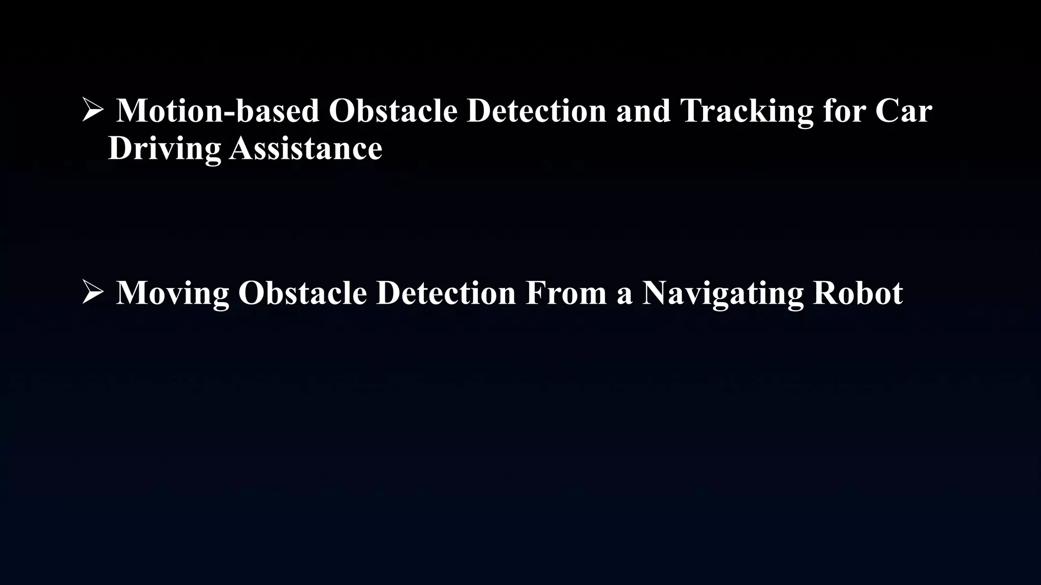  Motion-based Obstacle Detection and Tracking for Car
Driving Assistance
 Moving Obstacle Detection From a Navigating Robot
 