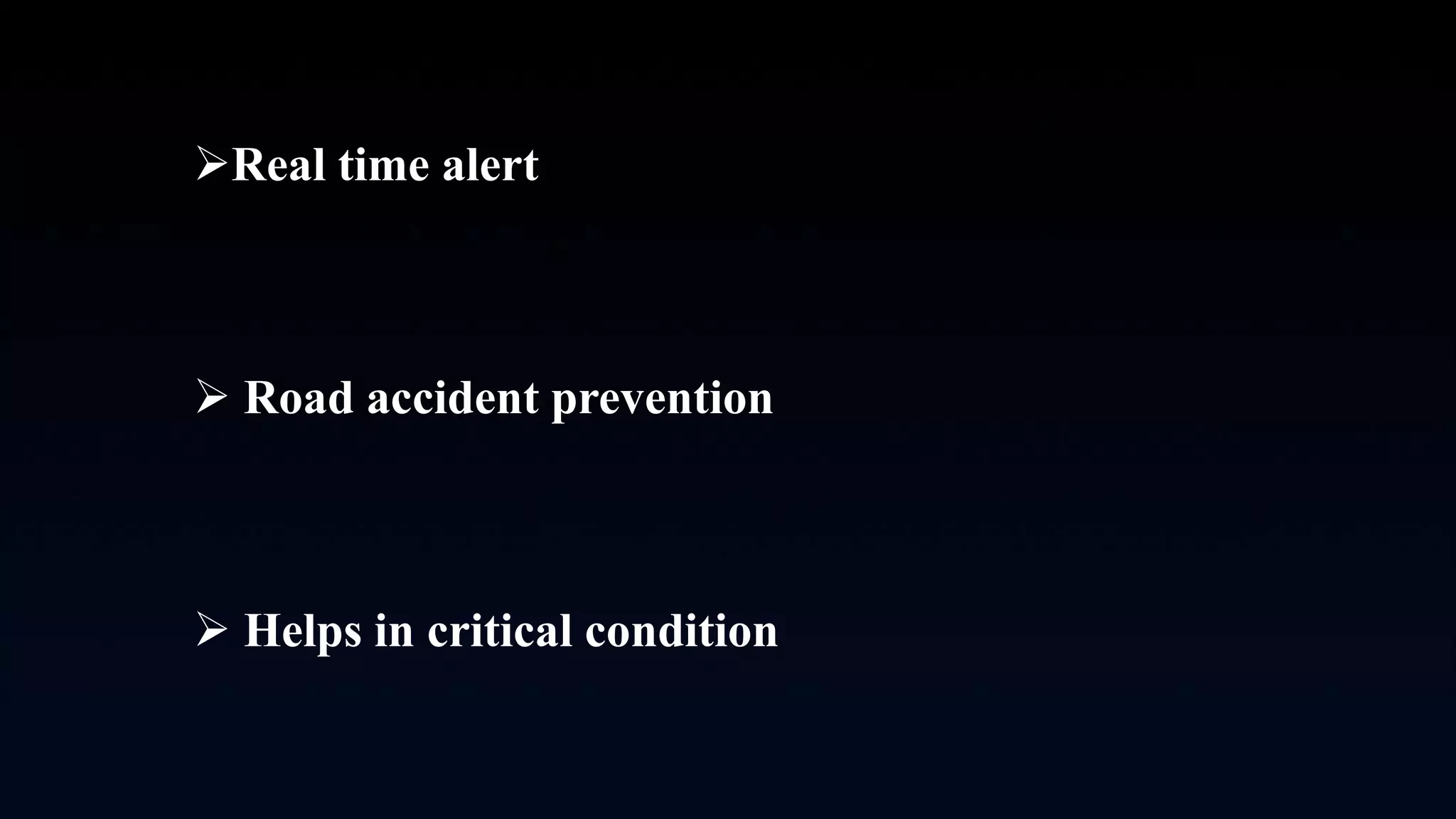Real time alert
 Road accident prevention
 Helps in critical condition
 