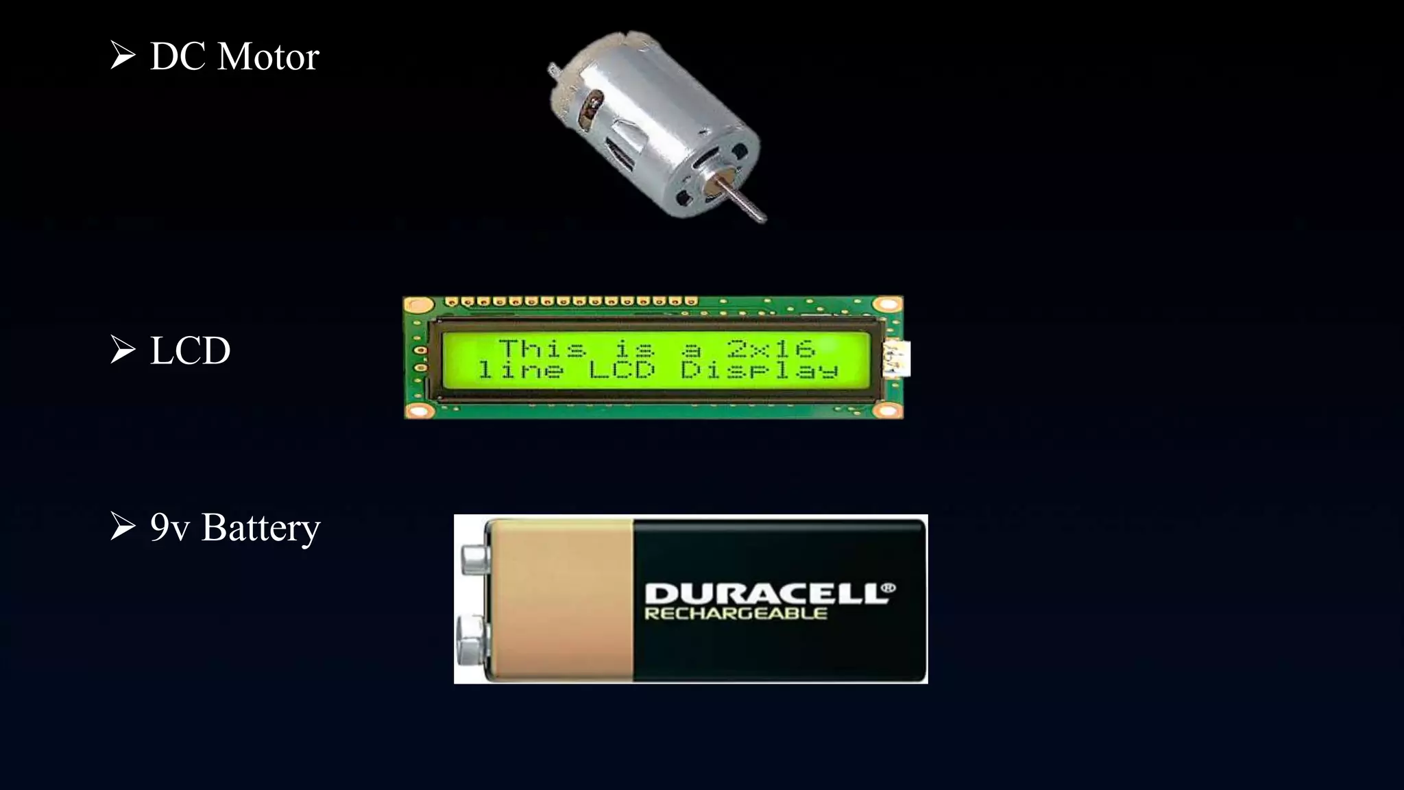  DC Motor
 LCD
 9v Battery
 