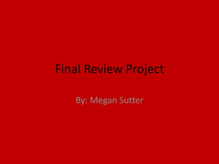 Final Review Project

   By: Megan Sutter
 