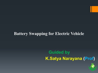 Battery Swapping for Electric Vehicle
Guided by
K.Satya Narayana (Prof)
 