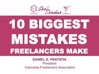 10 BIGGEST
MISTAKES
FREELANCERS MAKE
DANIEL G. PRATIDYA
President
Indonesia Freelancers Association
 