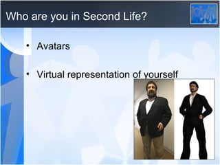 Who are you in Second Life? Avatars Virtual representation of yourself 