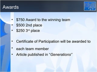 Awards $750 Award to the winning team $500 2nd place $250 3 rd  place Certificate of Participation will be awarded to each team member   Article published in “ Generations” 