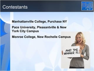 Contestants Manhattanville College, Purchase NY Pace University, Pleasantville & New York City Campus Monroe College, New Rochelle Campus 