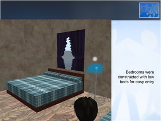 Bedrooms were constructed with low beds for easy entry 