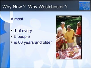 Why Now ?  Why Westchester ? Almost 1 of every  5 people  is 60 years and older 