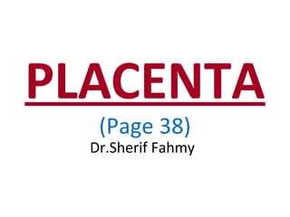 PLACENTA
(Page 38)
Dr.Sherif Fahmy
 
