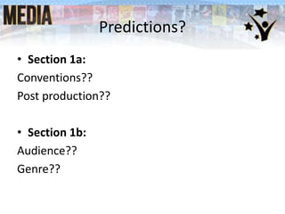 Predictions?
• Section 1a:
Conventions??
Post production??
• Section 1b:
Audience??
Genre??
 