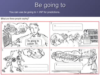 Be going to You can use  be going to + INF  for predictions. 