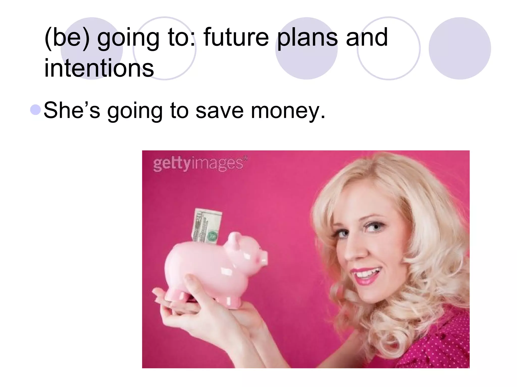 She’s going to save money. (be) going to: future plans and intentions 