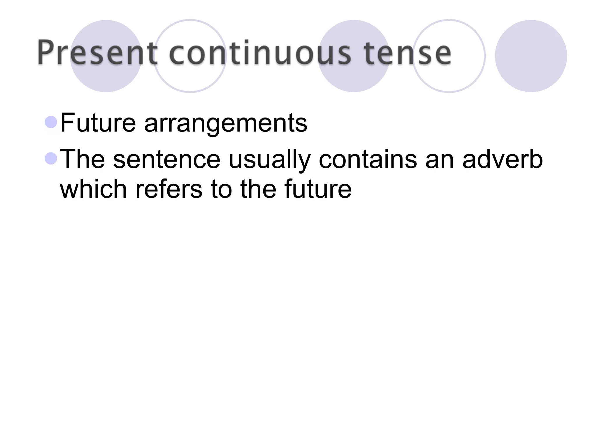 Future arrangements The sentence usually contains an adverb which refers to the future 