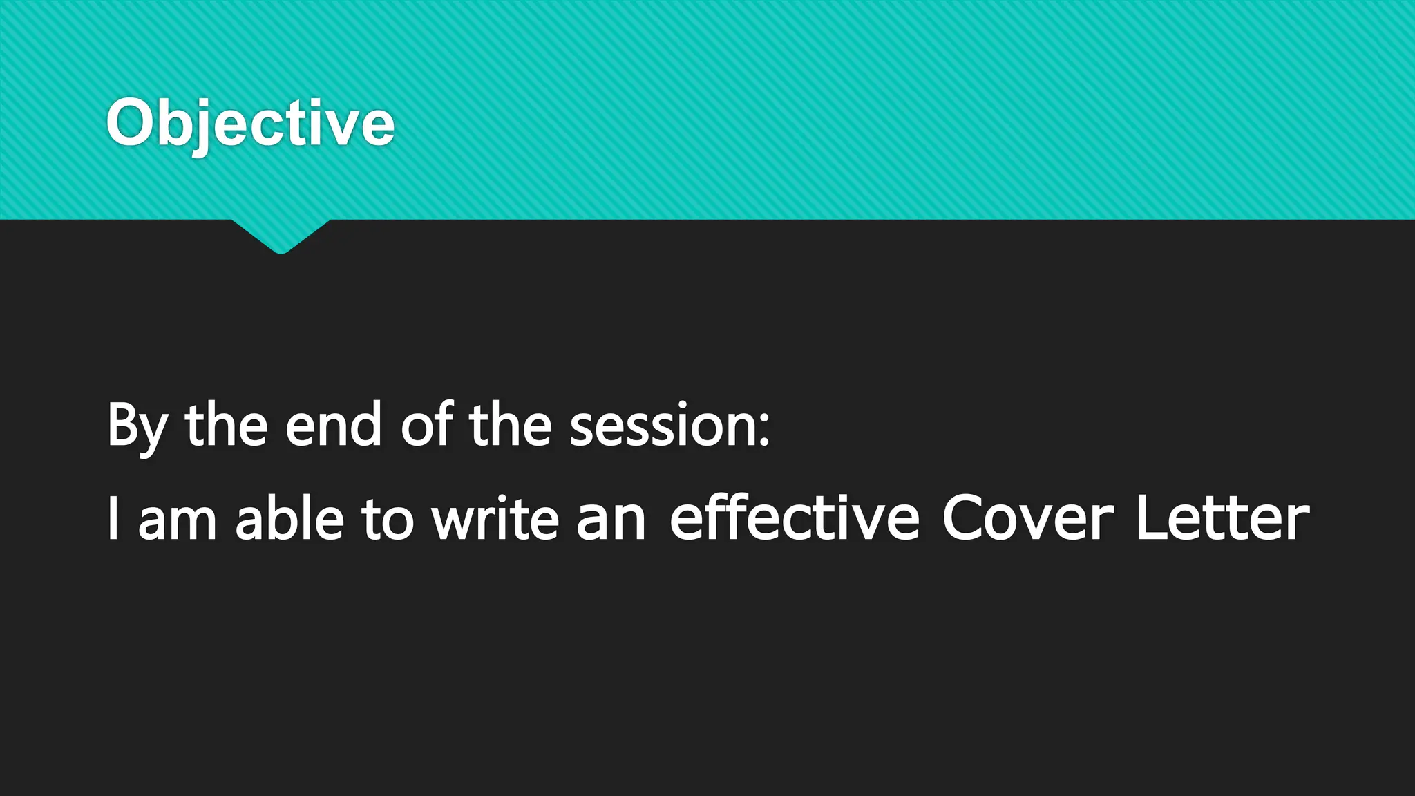 Objective
By the end of the session:
I am able to write an effective Cover Letter
 