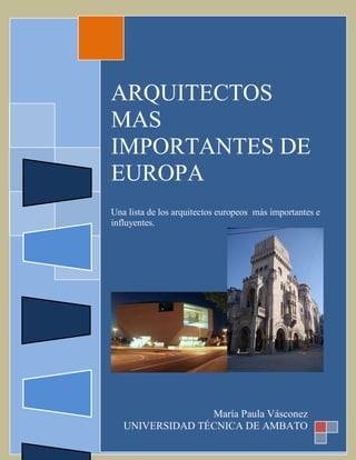 ARQUITECTOS
MAS
IMPORTANTES DE
EUROPA
Una lista de los arquitectos europeos más importantes e
influyentes.




                 María Paula Vásconez
   UNIVERSIDAD TÉCNICA DE AMBATO
 
