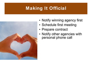 Making It Official <ul><li>Notify winning agency first </li></ul><ul><li>Schedule first meeting </li></ul><ul><li>Prepare ...