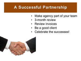 A Successful Partnership <ul><ul><li>Make agency part of your team </li></ul></ul><ul><ul><li>3-month review  </li></ul></...