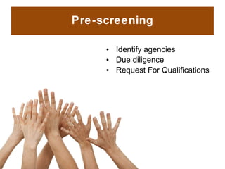 Pre-screening <ul><ul><li>Identify agencies </li></ul></ul><ul><ul><li>Due diligence </li></ul></ul><ul><ul><li>Request Fo...