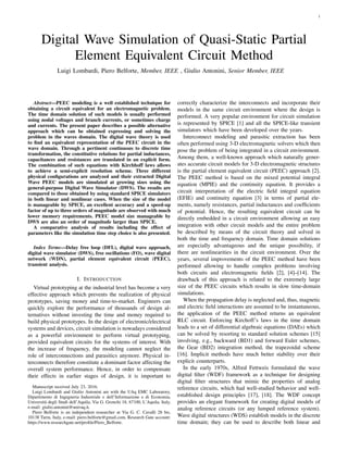 1
Digital Wave Simulation of Quasi-Static Partial
Element Equivalent Circuit Method
Luigi Lombardi, Piero Belforte, Member, IEEE , Giulio Antonini, Senior Member, IEEE
Abstract—PEEC modeling is a well established technique for
obtaining a circuit equivalent for an electromagnetic problem.
The time domain solution of such models is usually performed
using nodal voltages and branch currents, or sometimes charge
and currents. The present paper describes a possible alternative
approach which can be obtained expressing and solving the
problem in the waves domain. The digital wave theory is used
to ﬁnd an equivalent representation of the PEEC circuit in the
wave domain. Through a pertinent continuous to discrete time
transformation, the constitutive relations for partial inductances,
capacitances and resistances are translated in an explicit form.
The combination of such equations with Kirchhoff laws allows
to achieve a semi-explicit resolution scheme. Three different
physical conﬁgurations are analyzed and their extracted Digital
Wave PEEC models are simulated at growing sizes using the
general-purpose Digital Wave Simulator (DWS). The results are
compared to those obtained by using standard SPICE simulators
in both linear and nonlinear cases. When the size of the model
is manageable by SPICE, an excellent accuracy and a speed-up
factor of up to three orders of magnitude are observed with much
lower memory requirements. PEEC model size manageable by
DWS are also an order of magnitude larger than SPICE.
A comparative analysis of results including the effect of
parameters like the simulation time step choice is also presented.
Index Terms—Delay free loop (DFL), digital wave approach,
digital wave simulator (DWS), free oscillations (FO), wave digital
network (WDN), partial element equivalent circuit (PEEC),
transient analysis.
I. INTRODUCTION
Virtual prototyping at the industrial level has become a very
effective approach which prevents the realization of physical
prototypes, saving money and time-to-market. Engineers can
quickly explore the performance of thousands of design al-
ternatives without investing the time and money required to
build physical prototypes. In the design of electronic/electrical
systems and devices, circuit simulation is nowadays considered
as a powerful environment to perform virtual prototyping,
provided equivalent circuits for the systems of interest. With
the increase of frequency, the modeling cannot neglect the
role of interconnections and parasitics anymore. Physical in-
terconnects therefore constitute a dominant factor affecting the
overall system performance. Hence, in order to compensate
their effects in earlier stages of design, it is important to
Manuscript received July 23, 2016.
Luigi Lombardi and Giulio Antonini are with the UAq EMC Laboratory,
Dipartimento di Ingegneria Industriale e dell’Informazione e di Economia,
Universit`a degli Studi dell’Aquila, Via G. Gronchi 18, 67100, L’Aquila, Italy,
e-mail: giulio.antonini@univaq.it.
Piero Belforte is an independent researcher at Via G. C. Cavalli 28 bis,
10138 Turin, Italy, e-mail: piero.belforte@gmail.com, Research Gate account:
https://www.researchgate.net/proﬁle/Piero Belforte.
correctly characterize the interconnects and incorporate their
models in the same circuit environment where the design is
performed. A very popular environment for circuit simulation
is represented by SPICE [1] and all the SPICE-like transient
simulators which have been developed over the years.
Interconnect modeling and parasitic extraction has been
often performed using 3-D electromagnetic solvers which then
pose the problem of being integrated in a circuit environment.
Among them, a well-known approach which naturally gener-
ates accurate circuit models for 3-D electromagnetic structures
is the partial element equivalent circuit (PEEC) approach [2].
The PEEC method is based on the mixed potential integral
equation (MPIE) and the continuity equation. It provides a
circuit interpretation of the electric ﬁeld integral equation
(EFIE) and continuity equation [3] in terms of partial ele-
ments, namely resistances, partial inductances and coefﬁcients
of potential. Hence, the resulting equivalent circuit can be
directly embedded in a circuit environment allowing an easy
integration with other circuit models and the entire problem
be described by means of the circuit theory and solved in
both the time and frequency domain. Time domain solutions
are especially advantageous and the unique possibility, if
there are nonlinearities in the circuit environment. Over the
years, several improvements of the PEEC method have been
performed allowing to handle complex problems involving
both circuits and electromagnetic ﬁelds [2], [4]–[14]. The
drawback of this approach is related to the extremely large
size of the PEEC circuits which results in slow time-domain
simulations.
When the propagation delay is neglected and, thus, magnetic
and electric ﬁeld interactions are assumed to be instantaneous,
the application of the PEEC method returns an equivalent
RLC circuit. Enforcing Kirchoff’s laws in the time domain
leads to a set of differential algebraic equations (DAEs) which
can be solved by resorting to standard solution schemes [15]
involving, e.g., backward (BD1) and forward Euler schemes,
the Gear (BD2) integration method, the trapezoidal scheme
[16]. Implicit methods have much better stability over their
explicit counterparts.
In the early 1970s, Alfred Fettweis formulated the wave
digital ﬁlter (WDF) framework as a technique for designing
digital ﬁlter structures that mimic the properties of analog
reference circuits, which had well-studied behavior and well-
established design principles [17], [18]. The WDF concept
provides an elegant framework for creating digital models of
analog reference circuits (or any lumped reference system).
Wave digital structures (WDS) establish models in the discrete
time domain; they can be used to describe both linear and
 
