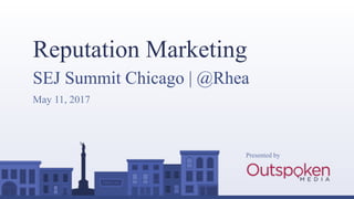 Presented by
Reputation Marketing
May 11, 2017
SEJ Summit Chicago | @Rhea
 