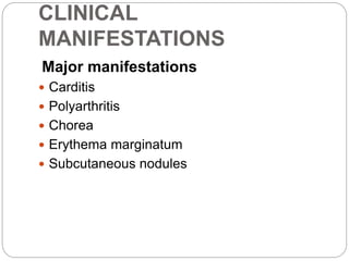 CLINICAL
MANIFESTATIONS
Major manifestations
 Carditis
 Polyarthritis
 Chorea
 Erythema marginatum
 Subcutaneous nodules
 