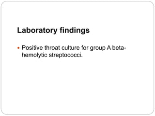 Laboratory findings
 Positive throat culture for group A beta-
hemolytic streptococci.
 