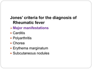 Jones’ criteria for the diagnosis of
Rheumatic fever
Major manifestations
 Carditis
 Polyarthritis
 Chorea
 Erythema marginatum
 Subcutaneous nodules
 
