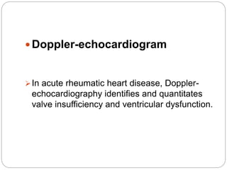  Doppler-echocardiogram
In acute rheumatic heart disease, Doppler-
echocardiography identifies and quantitates
valve insufficiency and ventricular dysfunction.
 