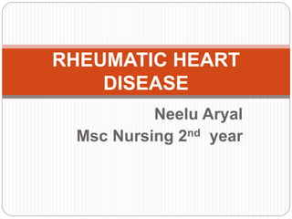 Neelu Aryal
Msc Nursing 2nd year
RHEUMATIC HEART
DISEASE
 