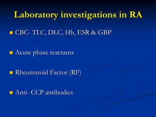 Laboratory investigations in RA
 CBC- TLC, DLC, Hb, ESR & GBP
 Acute phase reactants
 Rheumatoid Factor (RF)
 Anti- CCP antibodies
 