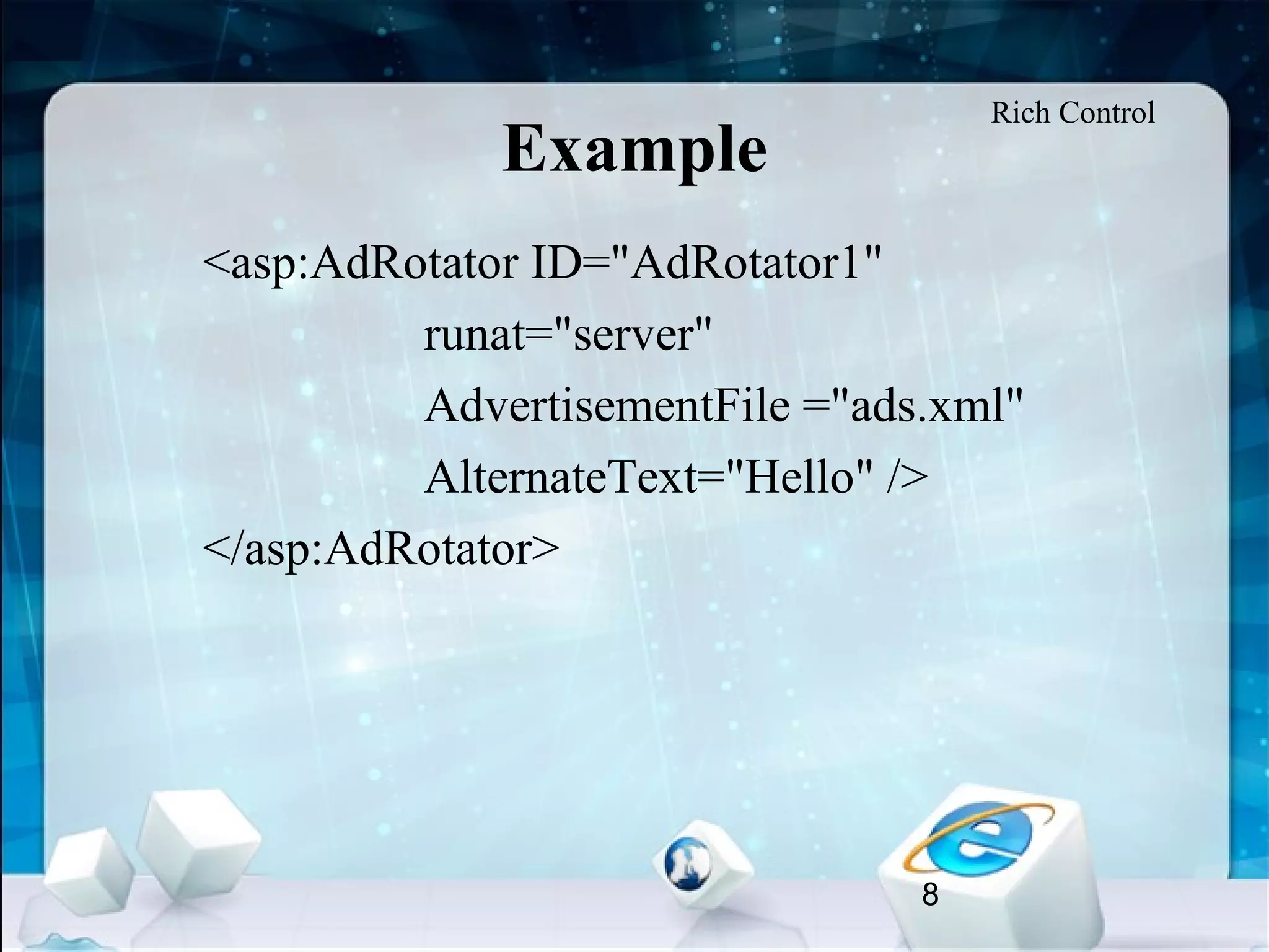 8
Example
<asp:AdRotator ID="AdRotator1"
runat="server"
AdvertisementFile ="ads.xml"
AlternateText="Hello" />
</asp:AdRotator>
Rich Control
 