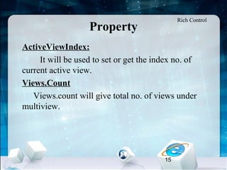 15
Property
•
ActiveViewIndex:
It will be used to set or get the index no. of
current active view.
•
Views.Count
Views.count will give total no. of views under
multiview.
Rich Control
 