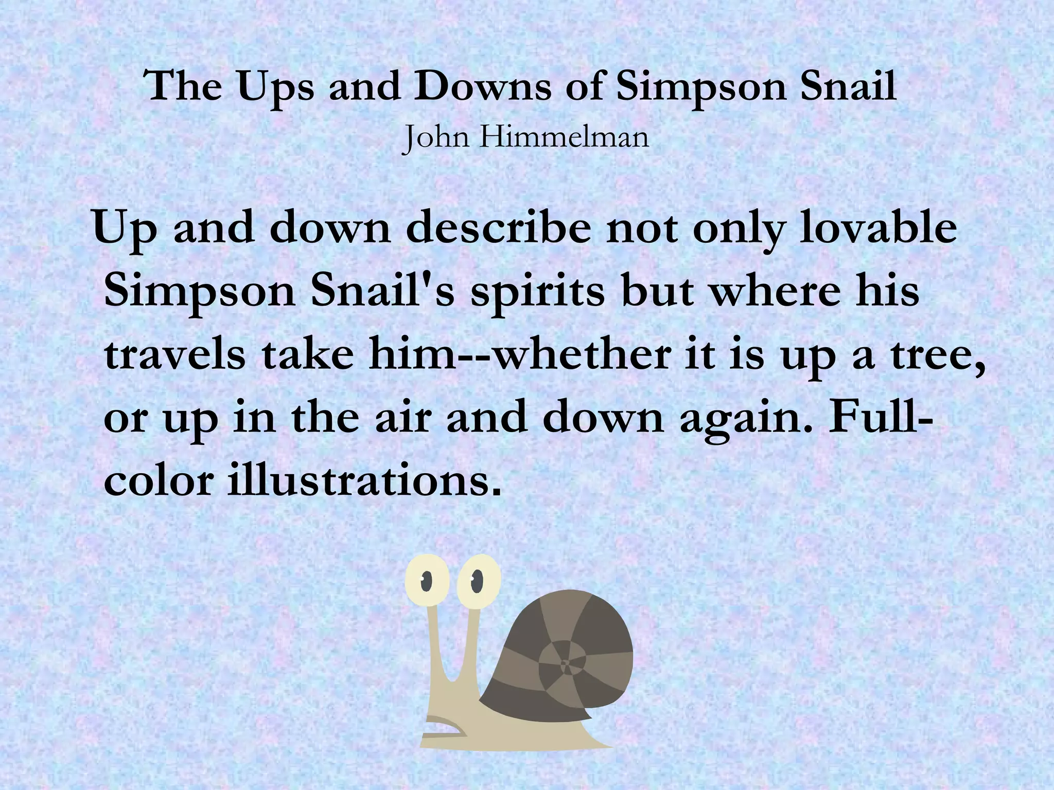 The Ups and Downs of Simpson Snail   John Himmelman Up and down describe not only lovable Simpson Snail's spirits but where his travels take him--whether it is up a tree, or up in the air and down again. Full-color illustrations .   