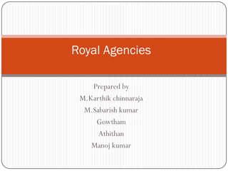 Royal Agencies
Prepared by
M.Karthik chinnaraja
M.Sabarish kumar
Gowtham
Athithan
Manoj kumar

 