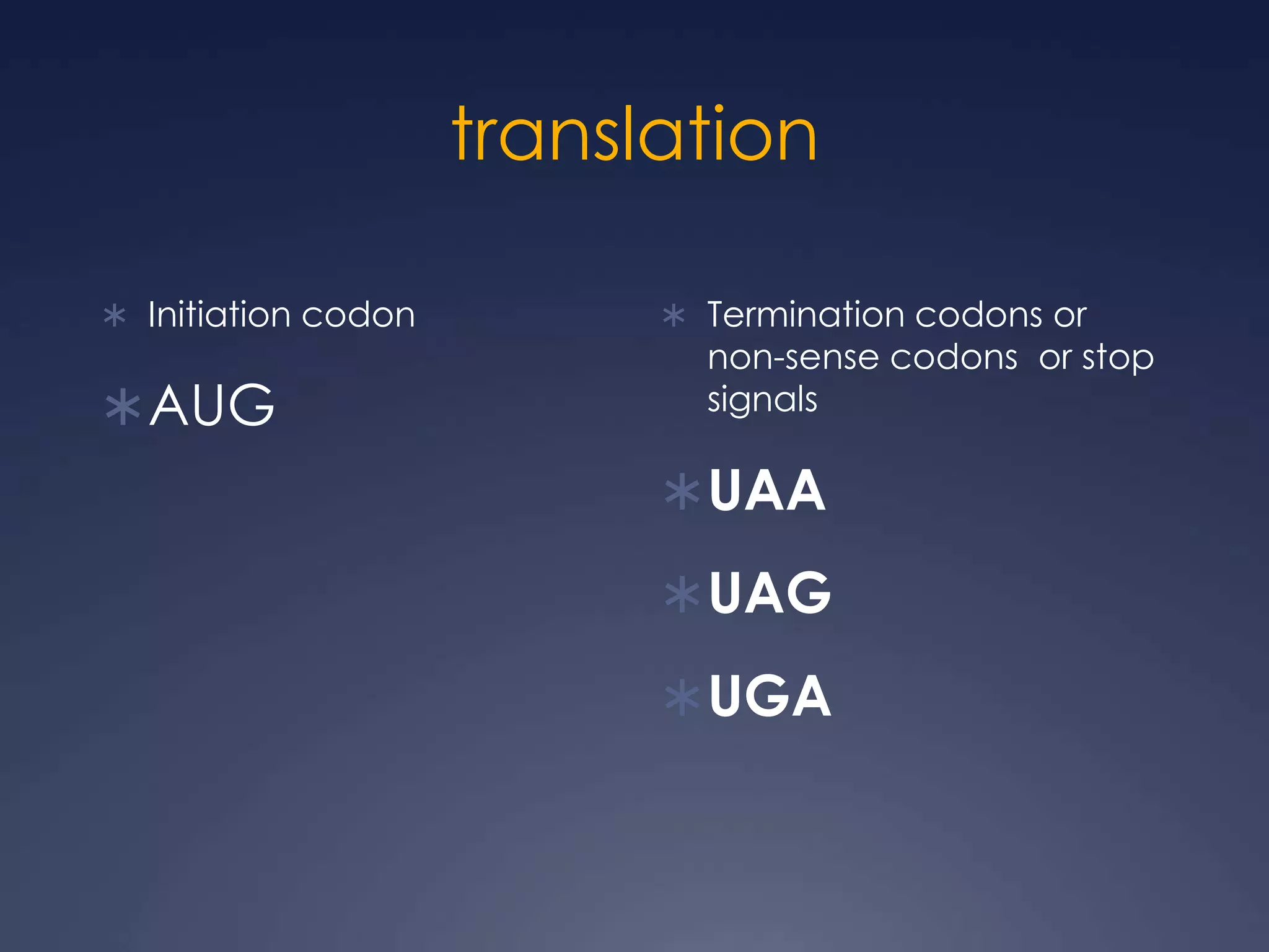 translation
 Initiation codon
AUG
 Termination codons or
non-sense codons or stop
signals
UAA
UAG
UGA
 