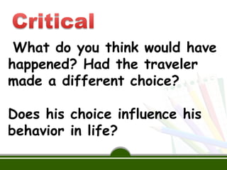 What do you think would have
happened? Had the traveler
made a different choice?
Does his choice influence his
behavior in life?
 
