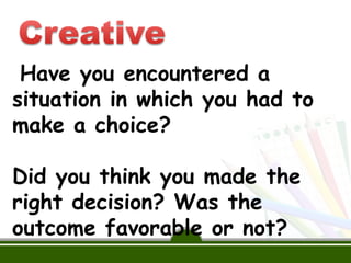 Have you encountered a
situation in which you had to
make a choice?
Did you think you made the
right decision? Was the
outcome favorable or not?
 