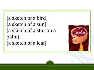 [a sketch of a bird]
[a sketch of a sun]
[a sketch of a star on a
palm]
[a sketch of a leaf]
 