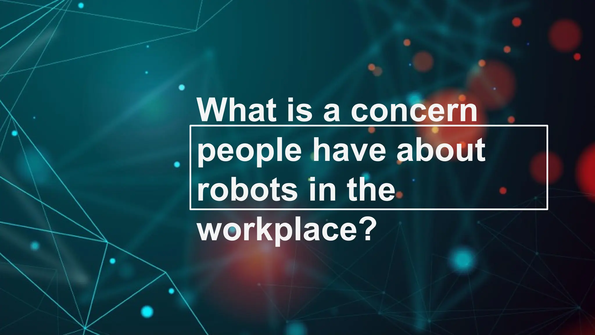 What is a concern
people have about
robots in the
workplace?
 