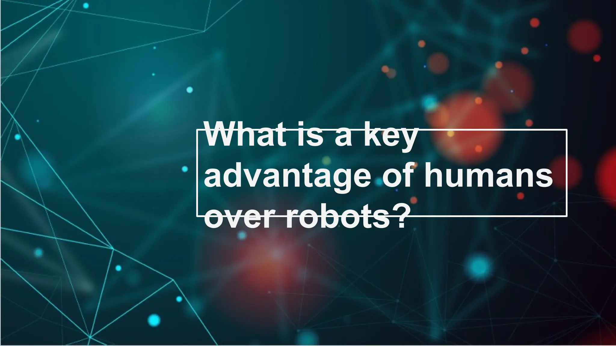 What is a key
advantage of humans
over robots?
 