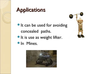 Applications

It can be used for avoiding
 concealed paths.
It is use as weight lifter. 
In Mines.
 