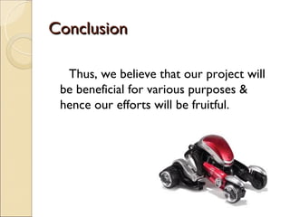 Conclusion
 
     Thus, we believe that our project will
    be beneficial for various purposes &
    hence our efforts will be fruitful.
 
