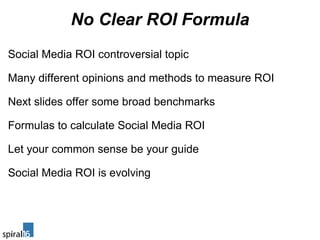 No Clear ROI Formula <ul><li>Social Media ROI controversial topic </li></ul><ul><li>  </li></ul><ul><li>Many different opi...