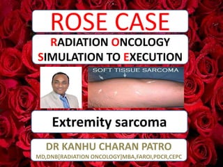 ROSE CASE
Extremity sarcoma
RADIATION ONCOLOGY
SIMULATION TO EXECUTION
DR KANHU CHARAN PATRO
MD,DNB[RADIATION ONCOLOGY]MBA,FAROI,PDCR,CEPC
 
