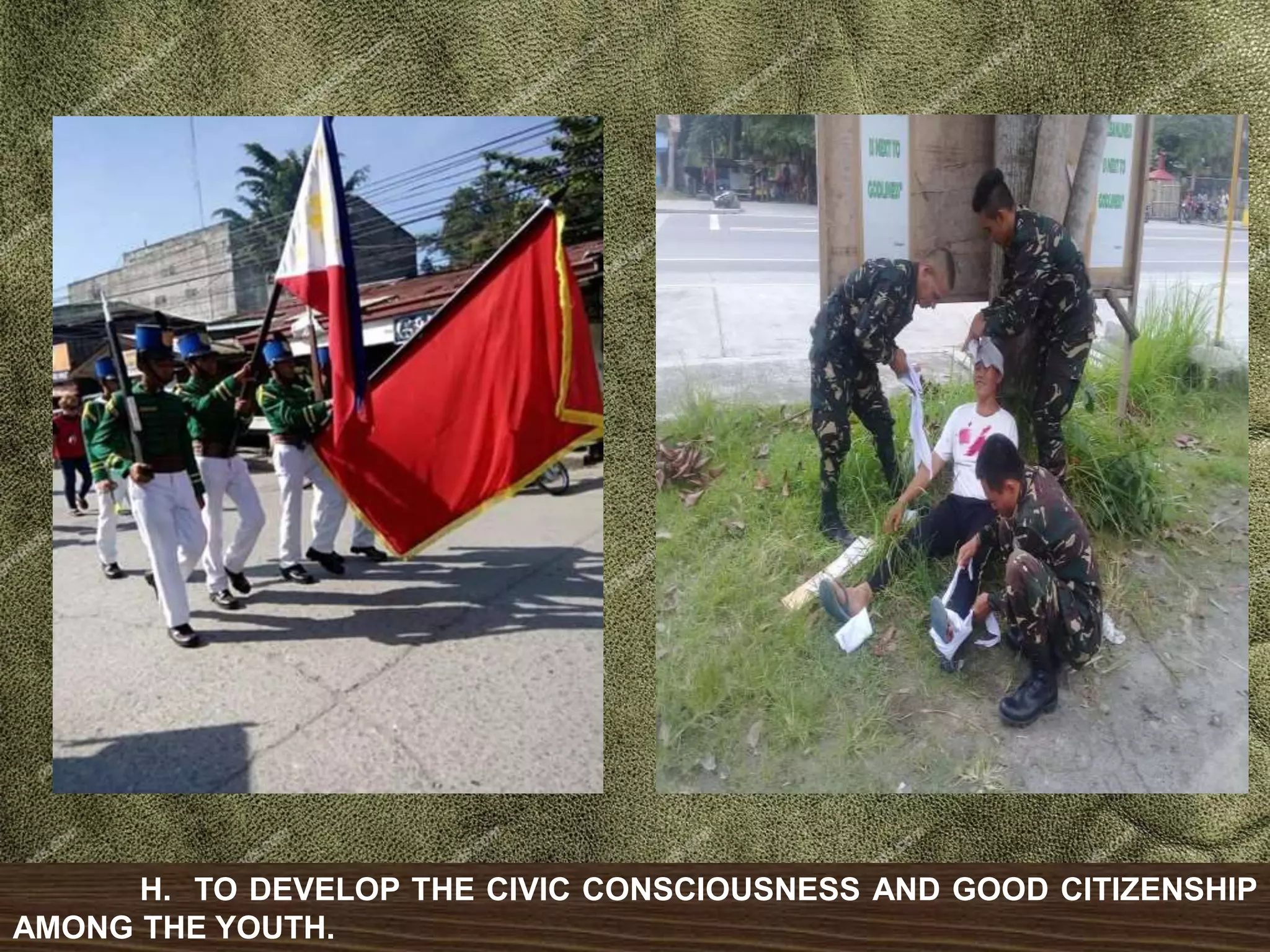 H. TO DEVELOP THE CIVIC CONSCIOUSNESS AND GOOD CITIZENSHIP
AMONG THE YOUTH.
 