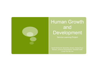Human Growth
and
Development
Service Learning Project
Sarah Burkhardt, Samantha Jensen, Kelsey Poos-
Benson, Johanna Schan...