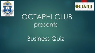 OCTAPHI CLUB 
presents 
Business Quiz 
 