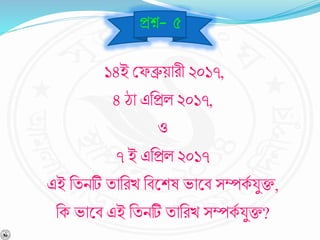 ১৪ই বেব্রুয়ারী ২০১৭,
৪ ো এনপ্রল ২০১৭,
ও
৭ ই এনপ্রল ২০১৭
এই নযিটি যানরখ নর্শ্নশে ভাশ্নর্ সম্পকব যুক্ত,
নক ভাশ্নর্ এই নযিটি যানরখ সম্পকব যুক্ত?
প্রে- ৫
 