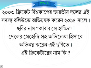 ২০০৩ নিশ্নকট নর্শ্বকাশ্নপর ভারযীয় িশ্নলর এই
সিসে র্নলউশ্নড অনভশ্নেক কশ্নরি ২০১৪ সাশ্নল ।
ছনর্র িাম “কার্ার্ বম হানি” ।
বিশ্নলর বমশ্নহনি সহ অনভশ্নিযা নহসাশ্নর্
অনভিয় কশ্নরি এই ছনর্শ্নয ।
এই নিশ্নকটাশ্নরর িাম নক ?
প্রে- ৯
 